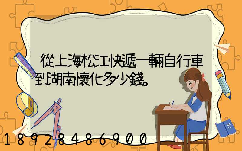 從上海松江快遞一輛自行車到湖南懷化多少錢。