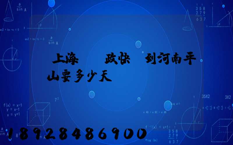 從上海發郵政快遞到河南平頂山要多少天