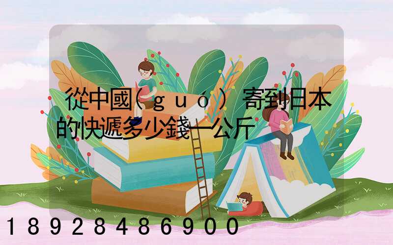 從中國(guó)寄到日本的快遞多少錢一公斤