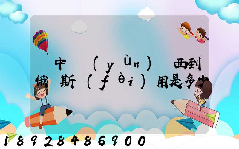 從中國運(yùn)東西到俄羅斯費(fèi)用是多少