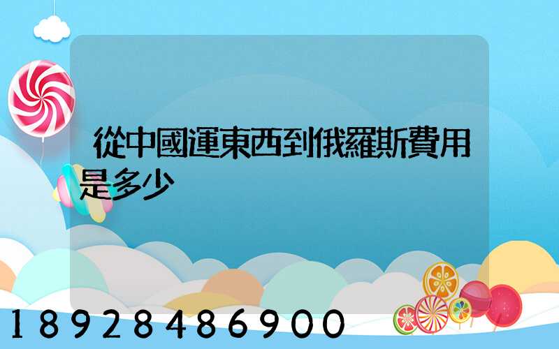 從中國運東西到俄羅斯費用是多少