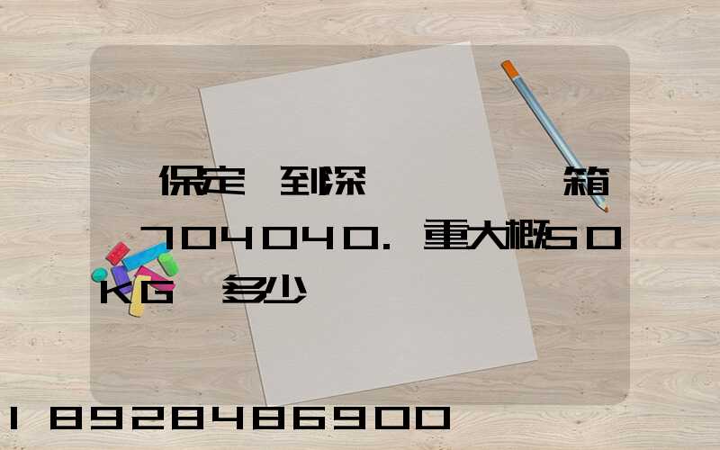 從保定發到深圳,一個紙箱,704040.重大概50KG,多少錢