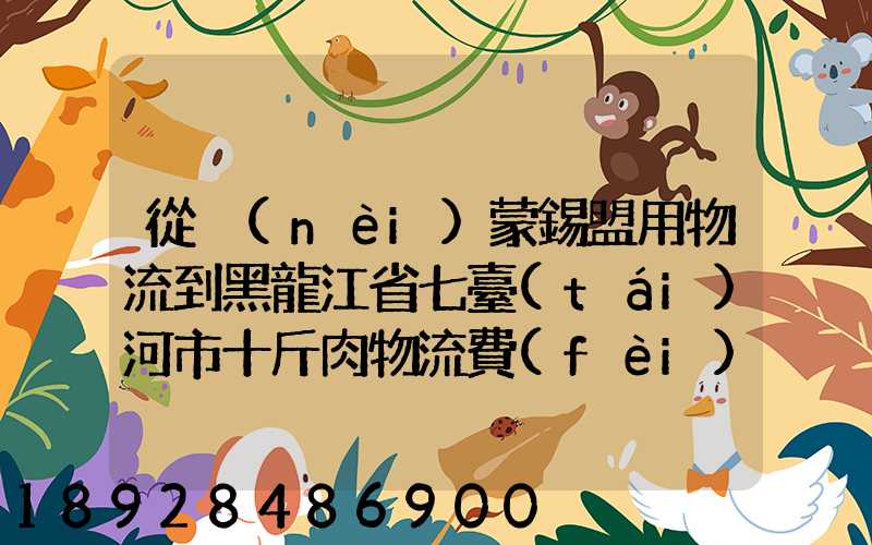 從內(nèi)蒙錫盟用物流到黑龍江省七臺(tái)河市十斤肉物流費(fèi)是多少