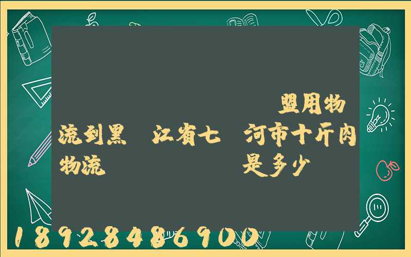 從內(nèi)蒙錫盟用物流到黑龍江省七臺河市十斤肉物流費(fèi)是多少