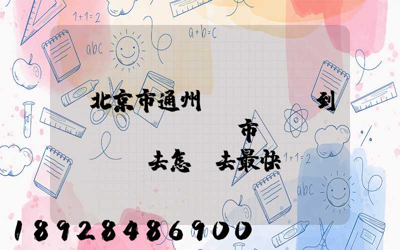 從北京市通州區(qū)到東營(yíng)市東營(yíng)去怎樣去最快