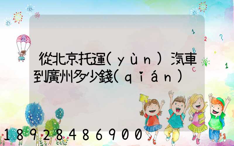 從北京托運(yùn)汽車到廣州多少錢(qián)
