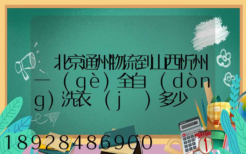 從北京通州物流到山西忻州一個(gè)全自動(dòng)洗衣機(jī)多少錢