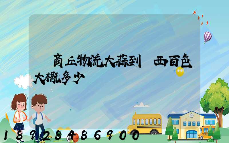 從商丘物流大蒜到廣西百色大概多少錢