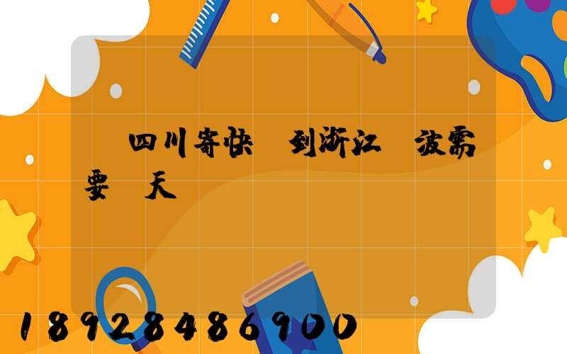 從四川寄快遞到浙江寧波需要幾天