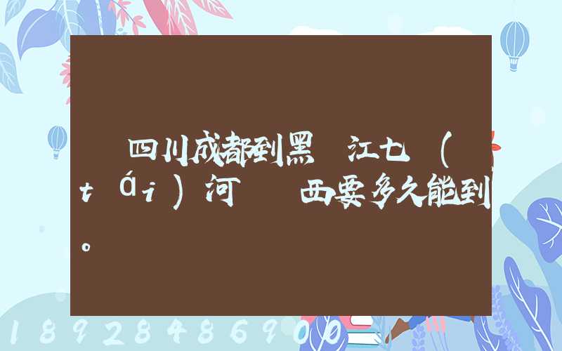 從四川成都到黑龍江七臺(tái)河郵東西要多久能到。