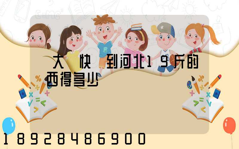 從大連快遞到河北19斤的東西得多少錢