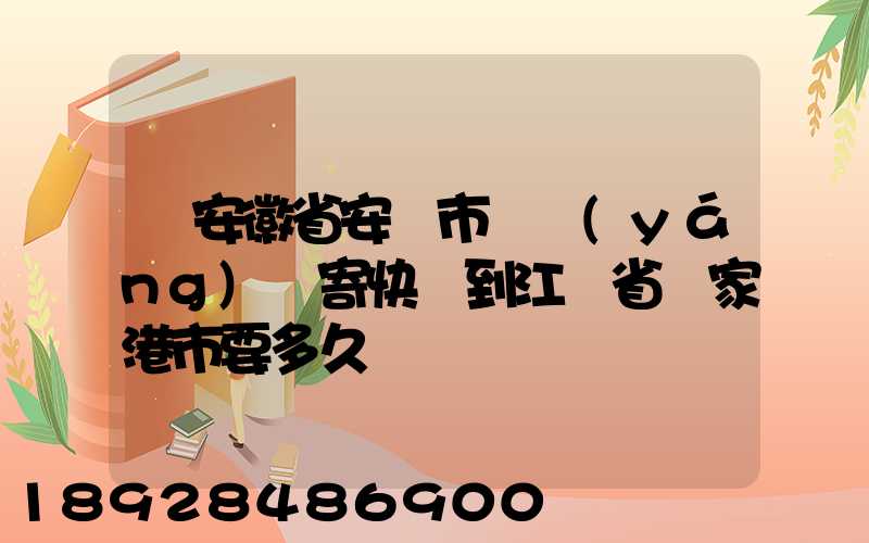 從安徽省安慶市樅陽(yáng)縣寄快遞到江蘇省張家港市要多久