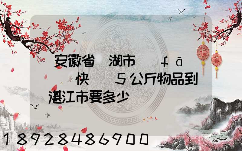 從安徽省蕪湖市發(fā)(順豐快遞)5公斤物品到廣東湛江市要多少錢