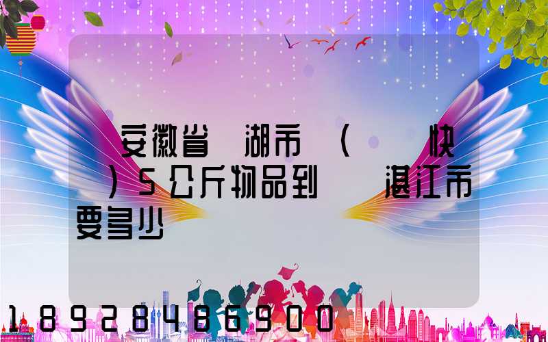 從安徽省蕪湖市發(順豐快遞)5公斤物品到廣東湛江市要多少錢