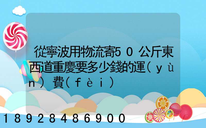 從寧波用物流寄50公斤東西道重慶要多少錢的運(yùn)費(fèi)