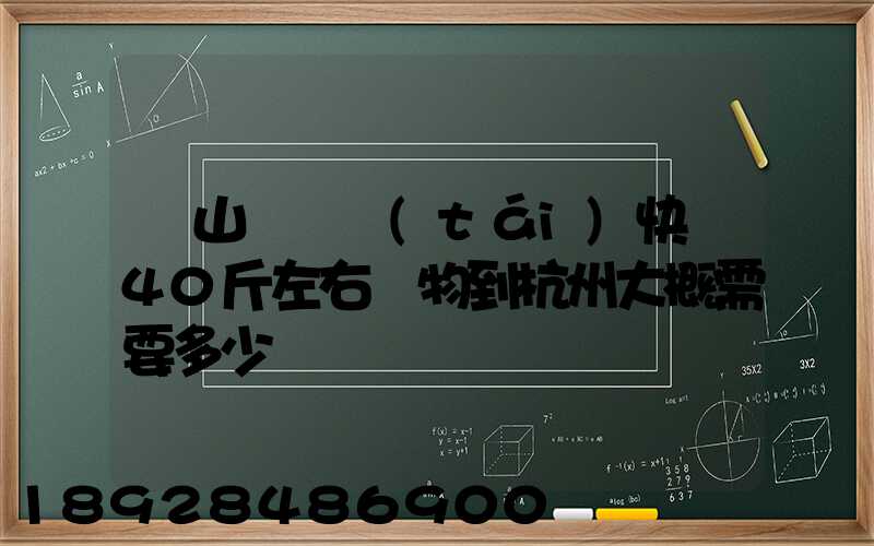 從山東煙臺(tái)快遞40斤左右貨物到杭州大概需要多少錢