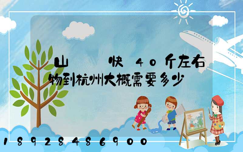 從山東煙臺快遞40斤左右貨物到杭州大概需要多少錢