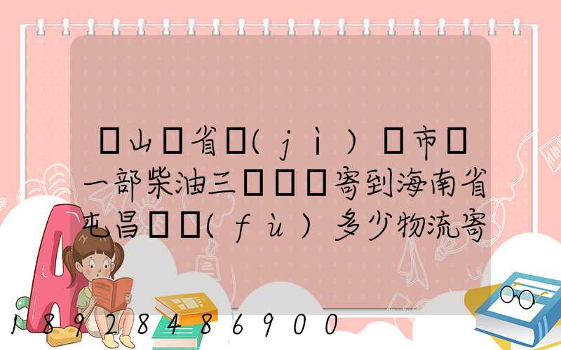 從山東省濟(jì)寧市買一部柴油三輪車郵寄到海南省屯昌縣負(fù)多少物流寄費(fèi)呢...