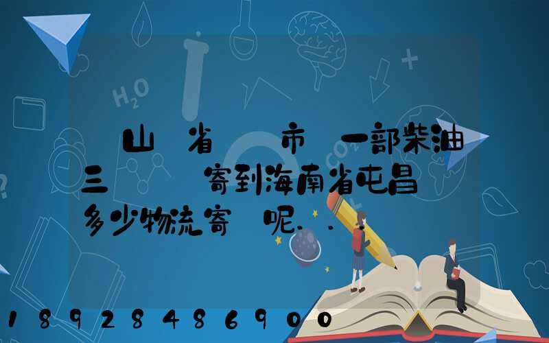 從山東省濟寧市買一部柴油三輪車郵寄到海南省屯昌縣負多少物流寄費呢...