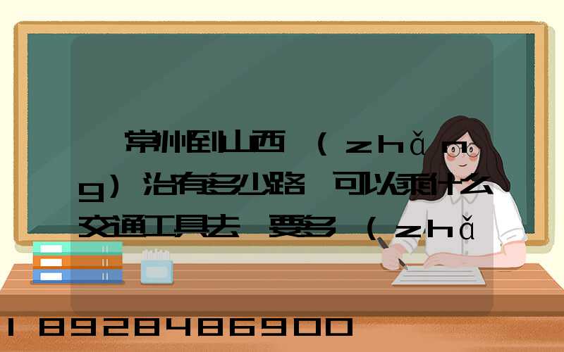 從常州到山西長(zhǎng)治有多少路,可以乘什么交通工具去,要多長(zhǎng)時(shí)間