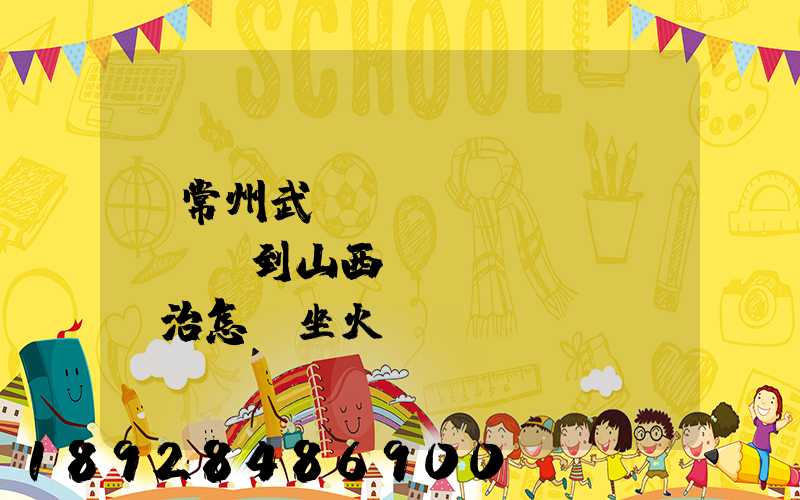 從常州武進(jìn)區(qū)到山西長(zhǎng)治怎樣坐火車