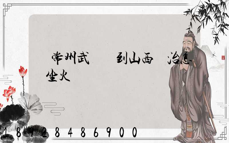 從常州武進區到山西長治怎樣坐火車