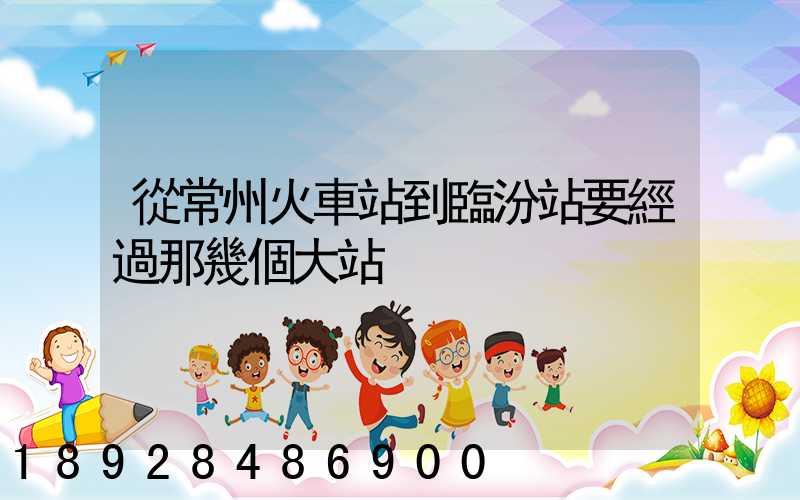 從常州火車站到臨汾站要經過那幾個大站