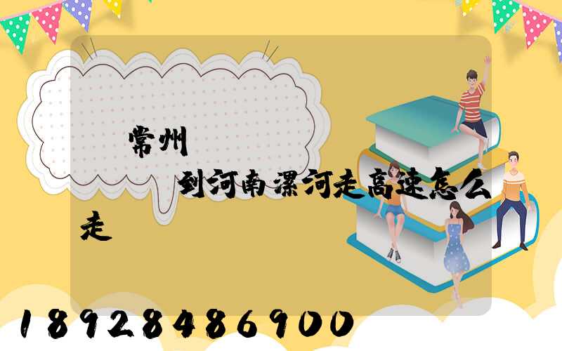 從常州開(kāi)車(chē)到河南漯河走高速怎么走