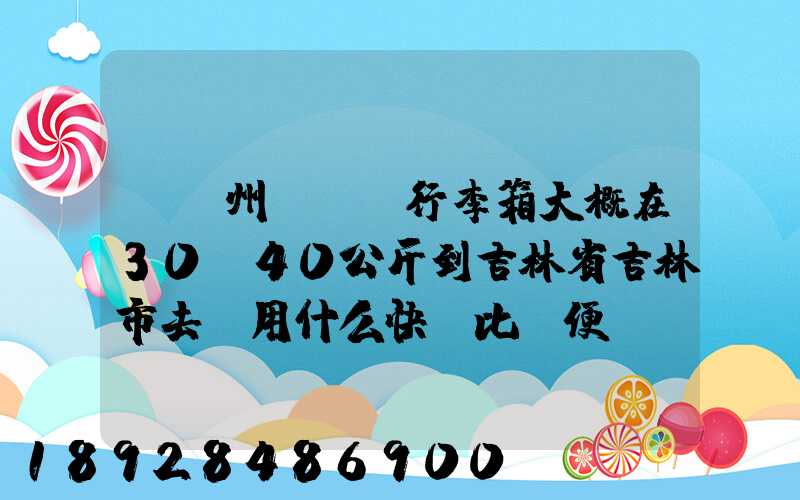 從廣州匯兩個行李箱大概在30-40公斤到吉林省吉林市去。用什么快遞比較便...