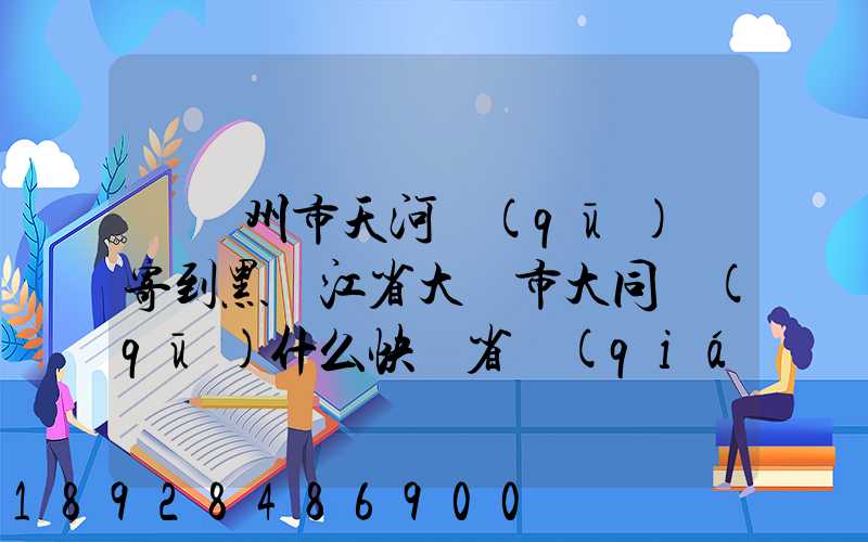 從廣州市天河區(qū)郵寄到黑龍江省大慶市大同區(qū)什么快遞省錢(qián)