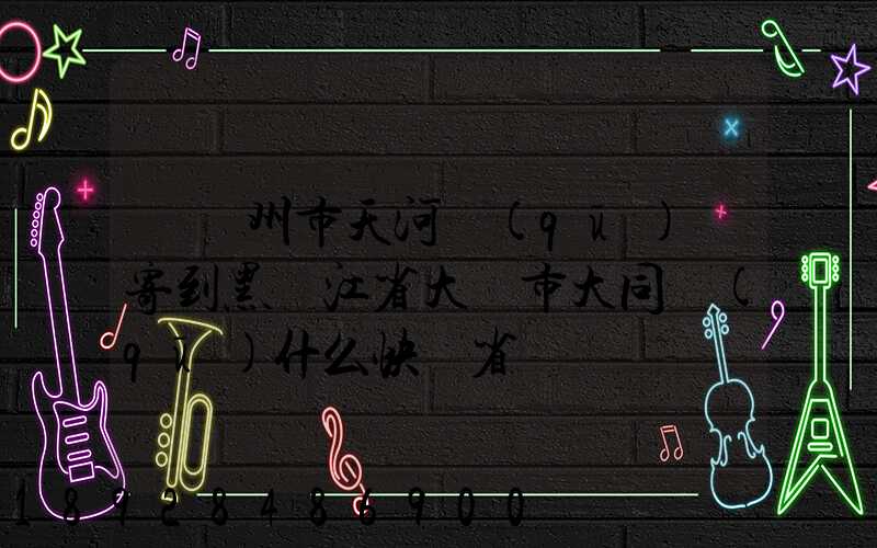 從廣州市天河區(qū)郵寄到黑龍江省大慶市大同區(qū)什么快遞省錢