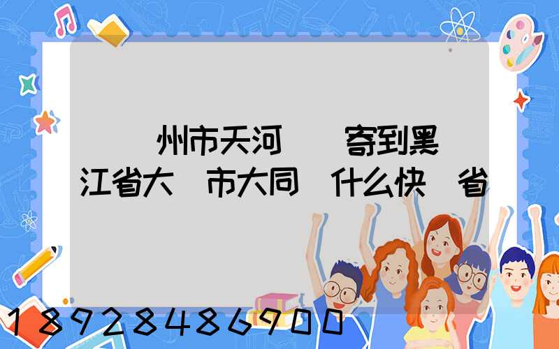 從廣州市天河區郵寄到黑龍江省大慶市大同區什么快遞省錢