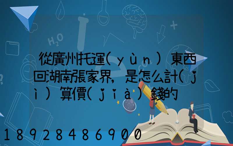 從廣州托運(yùn)東西回湖南張家界,是怎么計(jì)算價(jià)錢的
