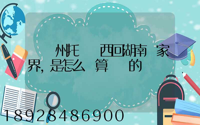 從廣州托運東西回湖南張家界,是怎么計算價錢的