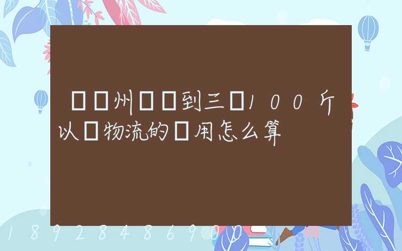 從廣州發貨到三亞100斤以內物流的費用怎么算