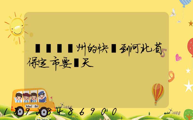 從廣東廣州的快遞到河北省保定市要幾天