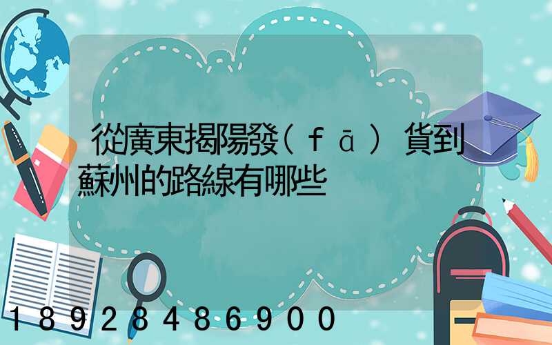 從廣東揭陽發(fā)貨到蘇州的路線有哪些