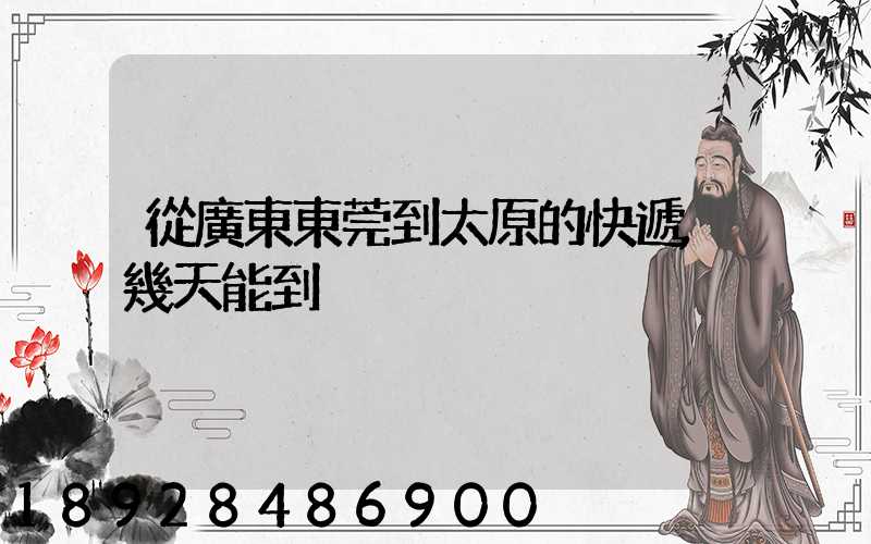 從廣東東莞到太原的快遞,幾天能到