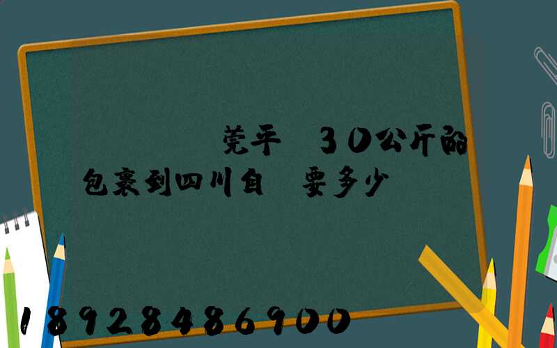 從廣東東莞平郵30公斤的包裹到四川自貢要多少錢