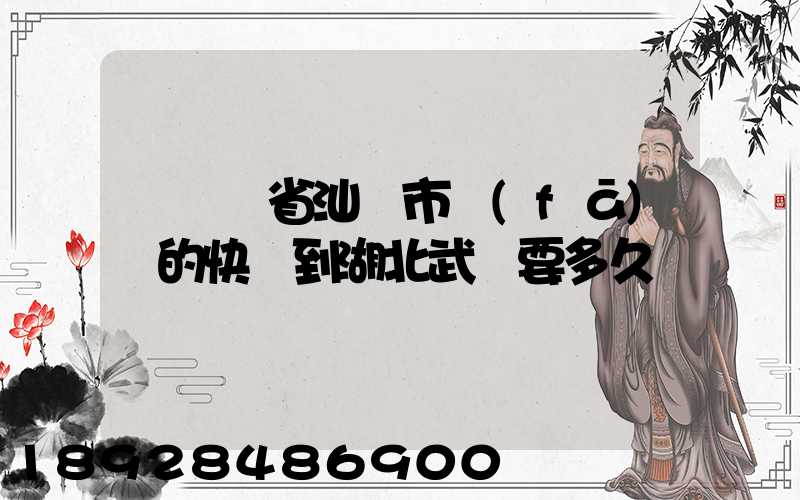 從廣東省汕頭市發(fā)貨的快遞到湖北武漢要多久