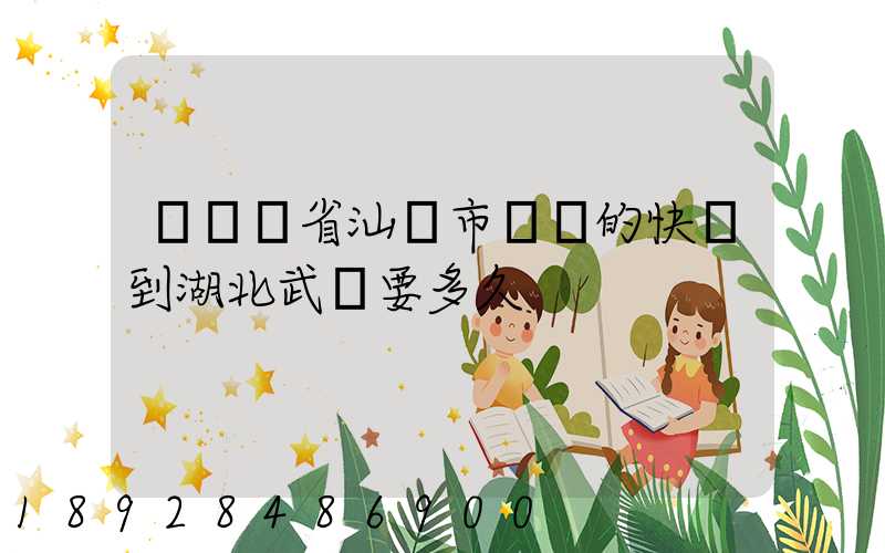 從廣東省汕頭市發貨的快遞到湖北武漢要多久