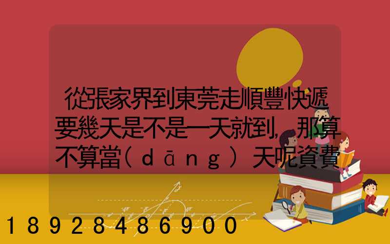 從張家界到東莞走順豐快遞要幾天是不是一天就到,那算不算當(dāng)天呢資費...