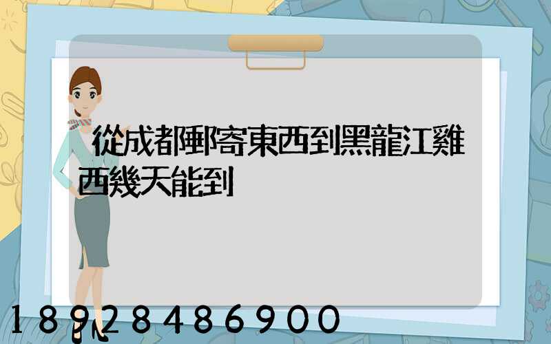 從成都郵寄東西到黑龍江雞西幾天能到