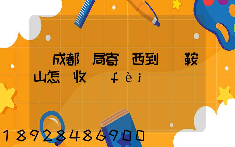 從成都郵局寄東西到遼寧鞍山怎樣收費(fèi)