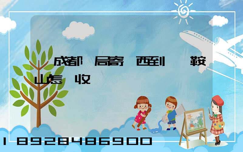 從成都郵局寄東西到遼寧鞍山怎樣收費