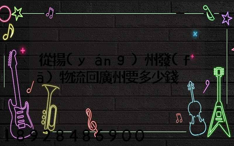 從揚(yáng)州發(fā)物流回廣州要多少錢