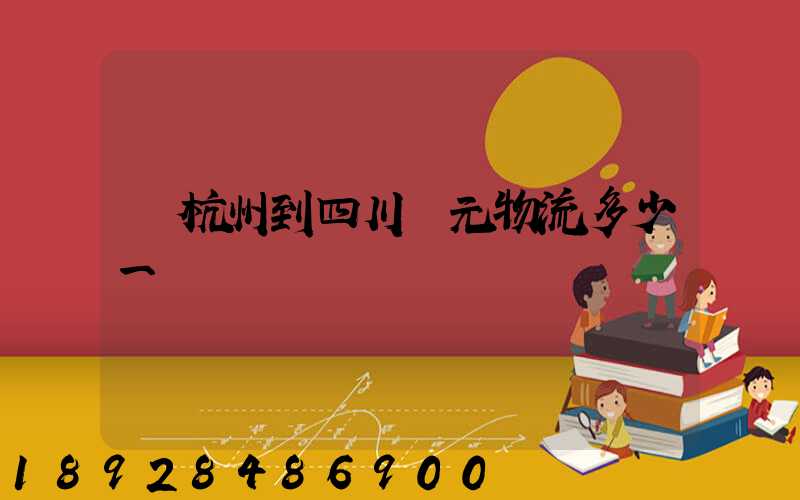 從杭州到四川廣元物流多少一噸