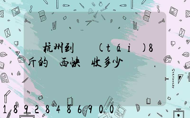 從杭州到煙臺(tái)8斤的東西快遞收多少錢