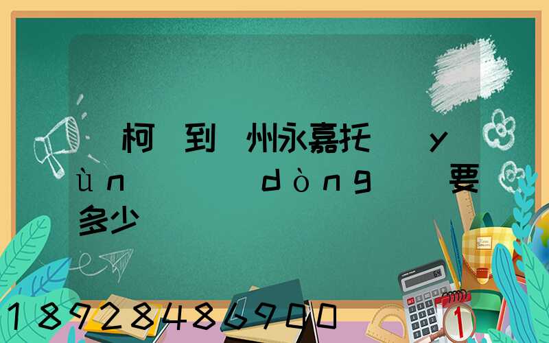 從柯橋到溫州永嘉托運(yùn)電動(dòng)車要多少錢