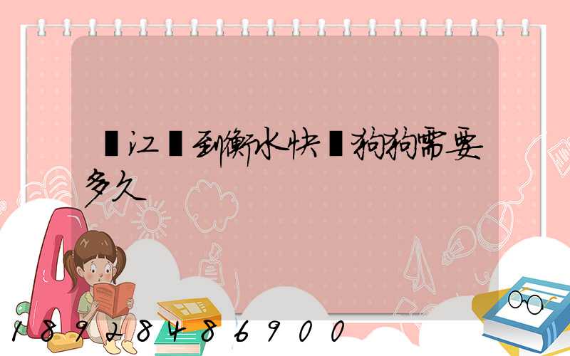 從江蘇到衡水快遞狗狗需要多久